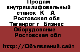 Продам внутришлифовальный станок 3К227А. - Ростовская обл., Таганрог г. Бизнес » Оборудование   . Ростовская обл.